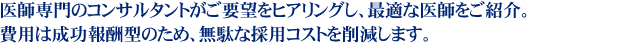 医師専門のコンサルタントがご要望をヒアリングし、最適な医師をご紹介。
費用は成功報酬型のため、無駄な採用コストを削減します。