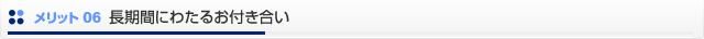 メリット06　長期間にわたるお付き合い